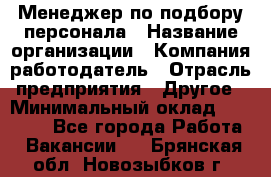 Менеджер по подбору персонала › Название организации ­ Компания-работодатель › Отрасль предприятия ­ Другое › Минимальный оклад ­ 19 000 - Все города Работа » Вакансии   . Брянская обл.,Новозыбков г.